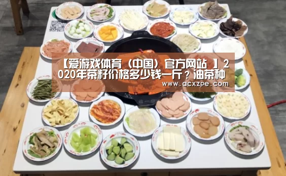 【爱游戏体育(中国)官方网站 】2020年茶籽价格多少钱一斤?油茶种植前景及风险分析(图2) 爱游戏体育(中国)官方网站