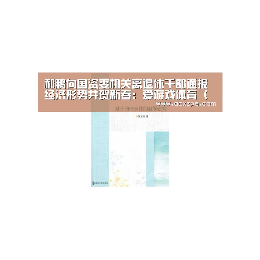 郝鹏向国资委机关离退休干部通报经济形势并贺新春：爱游戏体育（中国）官方网站 