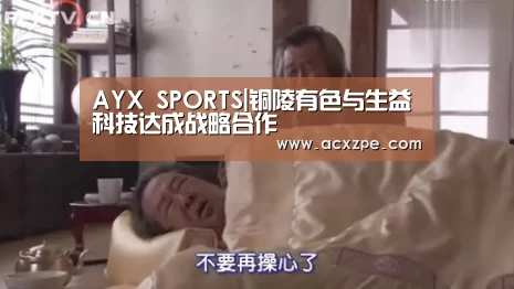 AYX SPORTS|铜陵有色与生益科技达成战略合作(图2) AYX SPORTS