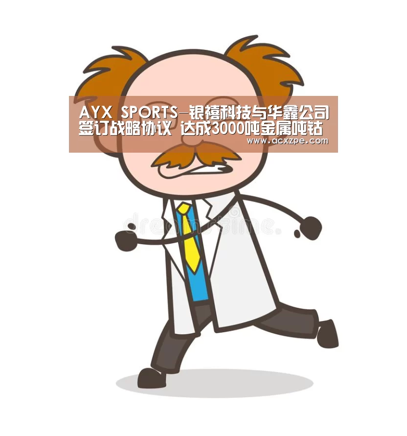AYX SPORTS-银禧科技与华鑫公司签订战略协议 达成3000吨金属吨钴矿石原料供应合作(图1) AYX SPORTS