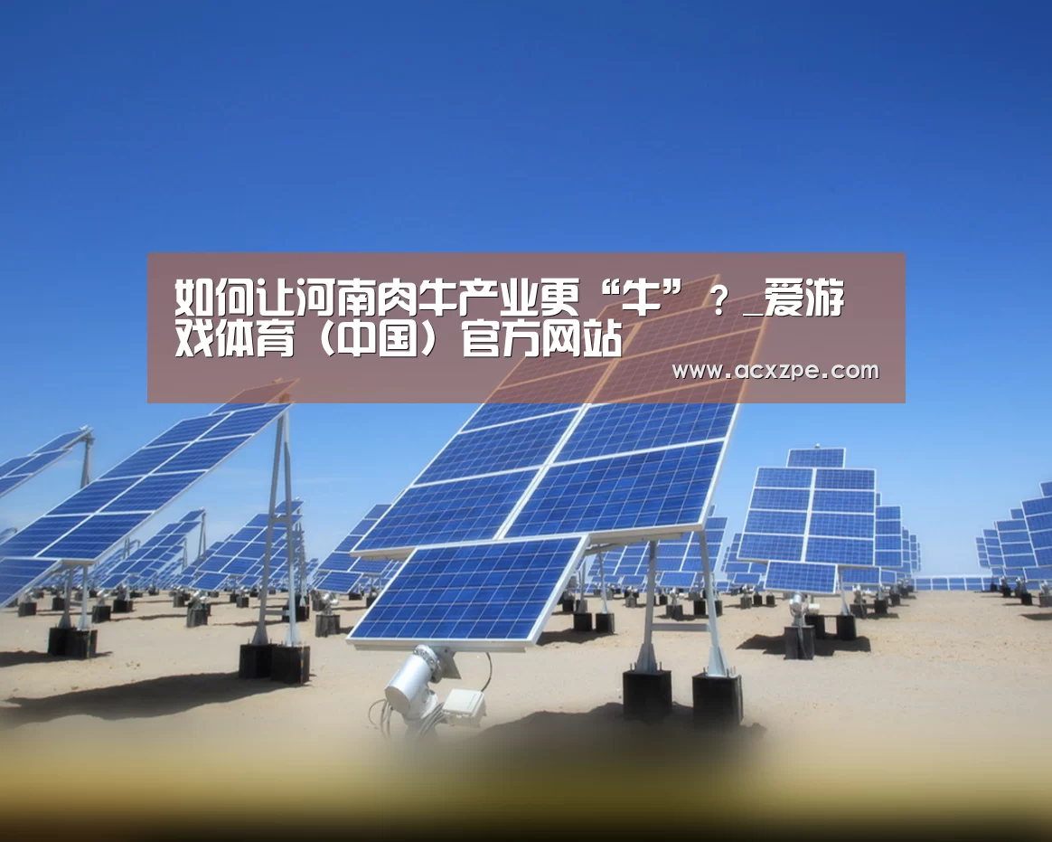 如何让河南肉牛产业更“牛”?_爱游戏体育(中国)官方网站 (图3) 爱游戏体育(中国)官方网站