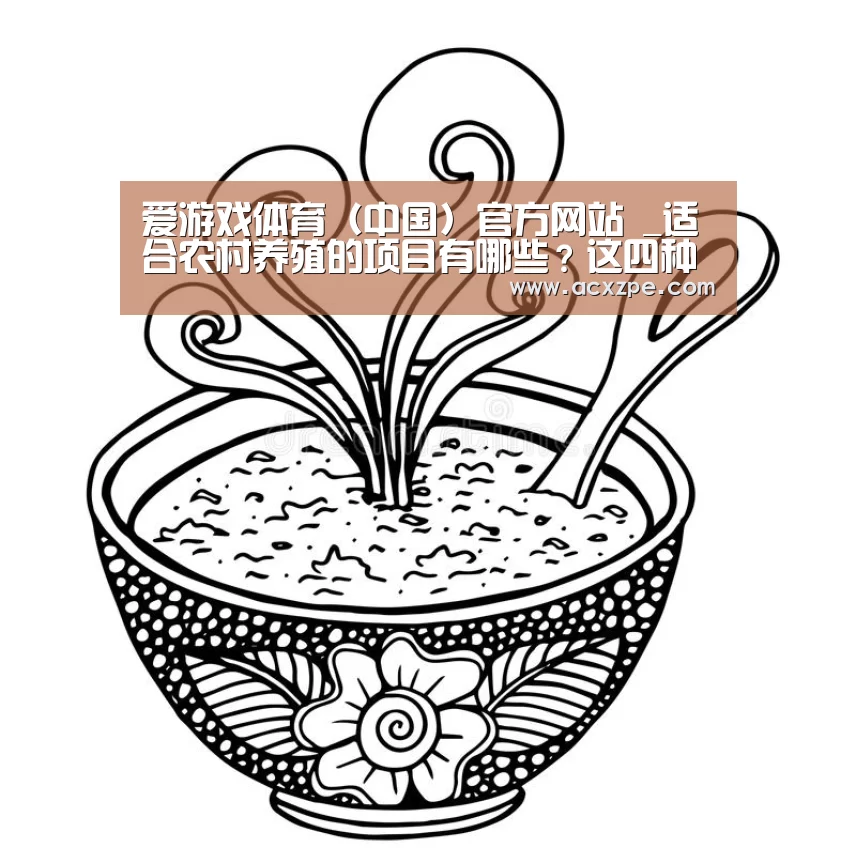 爱游戏体育(中国)官方网站 _适合农村养殖的项目有哪些?这四种前景看好,值得推荐!(图1) 爱游戏体育(中国)官方网站