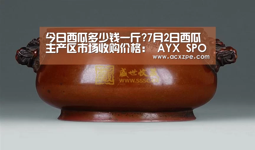今日西瓜多少钱一斤?7月2日西瓜主产区市场收购价格: AYX SPORTS(图2) 爱游戏体育(中国)官方网站