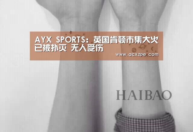 AYX SPORTS:英国肯顿市集大火已被扑灭 无人受伤(图2) AYX SPORTS