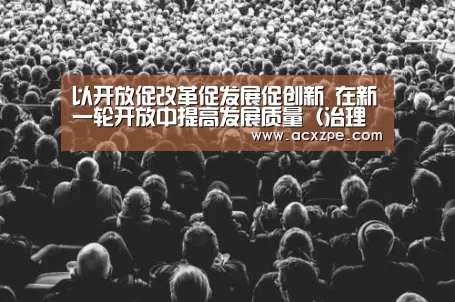 以开放促改革促发展促创新 在新一轮开放中提高发展质量(治理之道)|爱游戏体育(中国)官方网站 (图1) AYX SPORTS