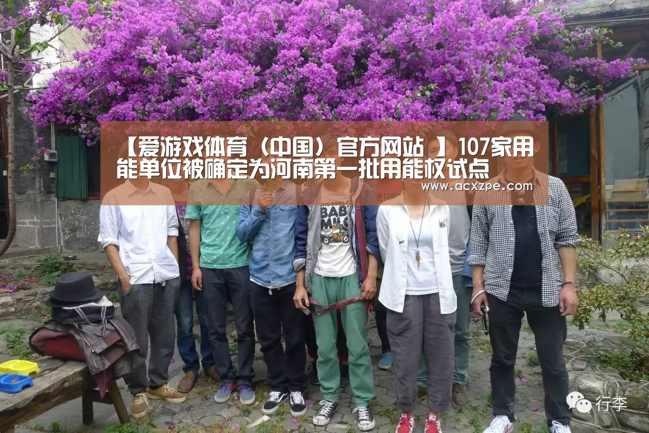 【爱游戏体育(中国)官方网站 】107家用能单位被确定为河南第一批用能权试点(图1) 爱游戏体育(中国)官方网站